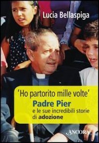 &laquo;Ho partorito mille volte&raquo;. Padre Pier e le sue incredibili storie di adozione