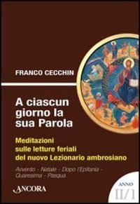 A ciascun giorno la sua Parola. Meditazioni sulle letture feriali del nuovo lezionario ambrosiano. Anno 2