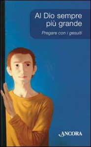 Al Dio sempre pi&ugrave; grande. Pregare con i Gesuiti