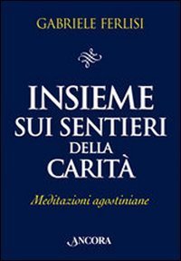 Insieme sui sentieri della carit&agrave;. Meditazioni agostiniane