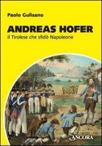 Andreas Hofer. Il tirolese che sfid&ograve; Napoleone