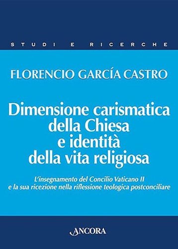 Dimensione carismatica della Chiesa e identit&agrave; della vita religiosa. L'insegnamento del Concilio Vaticano II e la sua ricezione nella riflessione teologica postconciliare