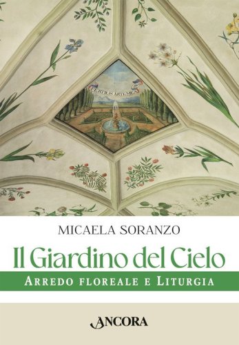 Il giardino del cielo. Arredo floreale e liturgia