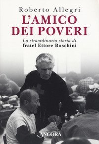 L'amico dei poveri. La straordinaria storia di fratel Ettore Boschini