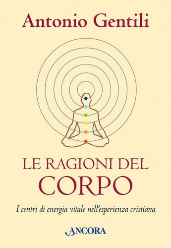 Le ragioni del corpo. I centri di energia vitale nell'esperienza cristiana