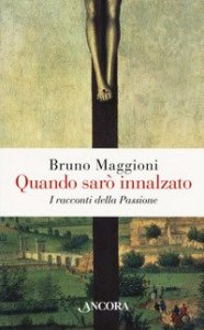 Quando sar&ograve; innalzato. I racconti della Passione