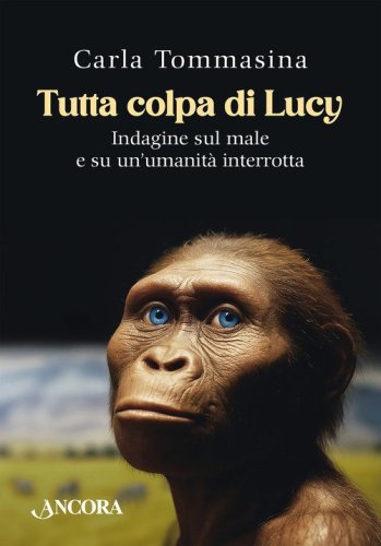 Tutta colpa di Lucy. Indagine sul male e su un'umanit&agrave; interrotta