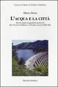 L'acqua e la citt&agrave;. Storia degli acquedotti genovesi. De Ferrari Galliera e Nicolay (secoli XIX-XX)