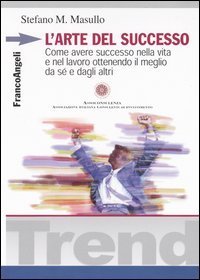 L'arte del successo. Come ottenere successo nella vita e nel lavoro ottenendo il meglio da s&eacute; e dagli altri