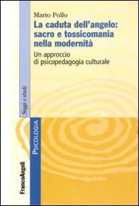 La caduta dell'angelo: sacro e tossicomania nella modernit&agrave;. Un approccio di psicopedagogia culturale