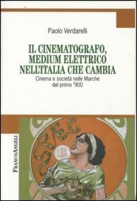 Il cinematografo, medium elettrico nell'Italia che cambia. Cinema e societ&agrave; nelle Marche del primo '900