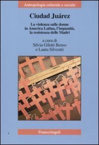Ciudad Juarez. La violenza sulle donne in America Latina, l'impunit&agrave;, la resistenza delle madri