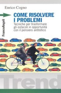 Come risolvere i problemi. Tecniche per trasformare gli ostacoli in opportunit&agrave; con il pensiero antitetico