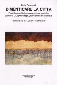 Dimenticare la citt&agrave;. Pratiche analitiche e costruzioni teoriche per una prospettiva geografica dell'architettura
