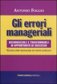 Gli errori manageriali. Riconoscerli e trasformarli in opportunit&agrave; di successo. Guida per manager di ogni livello