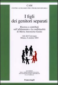 I figli dei genitori separati. Ricerca e contributi sull'affidamento e la conflittualit&agrave;. Atto del Convegno (Milano, 8 ottobre 2005)