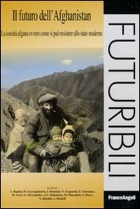 Il futuro dell'Afghanistan. La societ&agrave; afgana ovvero come si pu&ograve; resistere allo stato moderno