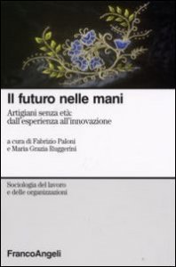 Il futuro nelle mani. Artigiani senza et&agrave;: dall'esperienza all'innovazione