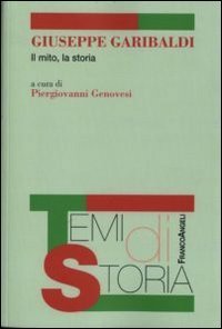 Giuseppe Garibaldi. Il mito, la storia