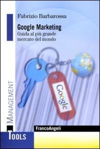 Google marketing. Guida al pi&ugrave; grande mercato del mondo
