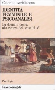 Identit&agrave; femminile e psicoanalisi. Da donna a donna: alla ricerca del senso di s&eacute;