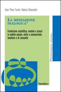 La mediazione dialogica. Fondazione scientifica, metodo e prassi in ambito penale, civile e commerciale, familiare e di comunit&agrave;