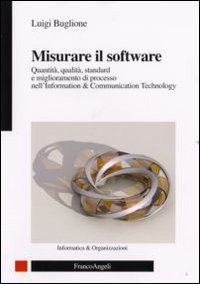 Misurare il software. Quantit&agrave;, qualit&agrave;, standard e miglioramento di processo nell'Information Technology