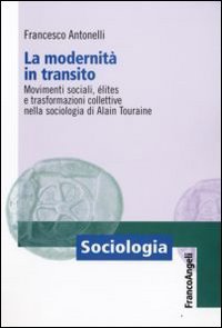 La modernit&agrave; in transito. Movimenti sociali, elites e trasformazioni collettive nella sociologia di Alain Touraine