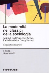 La modernit&agrave; nei classici della sociologia. Scritti di Karl Marx, Max Weber, Emile Durkheim, Georg Simmel