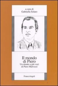 Il mondo di Piero. Un ritratto a pi&ugrave; voci di Piero Malvezzi