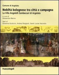 Nobilt&agrave; bolognese tra citt&agrave; e campagna. La villa Angelelli Zambeccari di Argelato