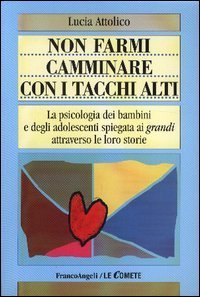 Non farmi camminare con i tacchi alti. La psicologia dei bambini e degli adolescenti spiegata ai &laquo;grandi&raquo; attraverso le loro storie