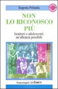Non lo riconosco pi&ugrave;. Genitori e adolescenti: un'alleanza possibile