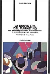 La nuova era del marketing. Fare marketing rivolgendosi all'immaginazione, in un mondo sempre pi&ugrave; tecnologico