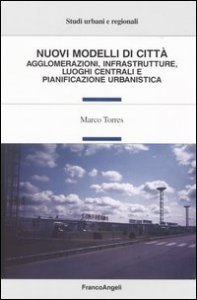 Nuovi modelli di citt&agrave;. Agglomerazioni, infrastrutture, luoghi centrali e pianificazione urbanistica