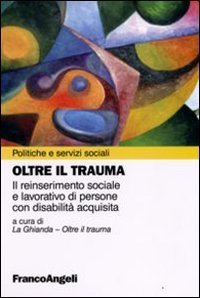 Oltre il trauma. Il reinserimento sociale e lavorativo di persone con disabilit&agrave; acquisita
