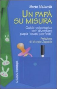 Un pap&agrave; su misura. Guida psicologica per diventare pap&agrave; &laquo;quasi perfetti&raquo;