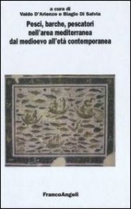Pesci, barche, pescatori nell'area mediterranea dal Medioevo all'et&agrave; contemporanea. Atti del 4&deg; Convegno internazionale (Fisciano-Vietri sul Mare-Cetara, 2007)