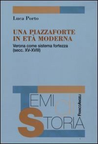 Una piazzaforte in et&agrave; moderna. Verona come sistema-fortezza (secc. XV-XVIII)