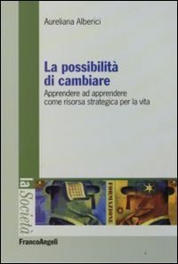La possibilit&agrave; di cambiare. Apprendere ad apprendere come risorsa strategica per la vita