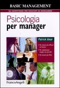 Psicologia per manager. Per essere pi&ugrave; efficaci sul lavoro, per relazionarsi meglio con gli altri, per essere pi&ugrave; felici