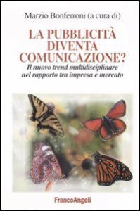La pubblicit&agrave; diventa comunicazione? Il nuovo trend multidisciplinare nel rapporto tra impresa e mercato