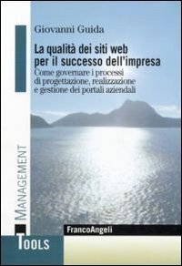 La qualit&agrave; dei siti web per il successo dell'impresa. Come governare i processi di progettazione, realizzazione e gestione dei portali aziendali