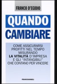 Quando cambiare. Come assicurarsi profitti nel tempo misurando la vitalit&agrave; d'impresa e gli &laquo;intangibili&raquo; che contano per vincere