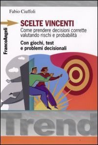 Scelte vincenti. Come prendere decisioni corrette valutando rischi e probabilit&agrave;. Con giochi, test e problemi decisionali