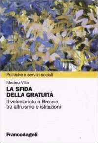 La sfida della gratuit&agrave;. Il volontariato a Brescia tra altruismo e istituzioni