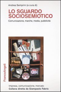 Lo sguardo sociosemiotico. Comunicazione, marche, media, pubblicit&agrave;