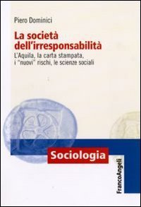 La societ&agrave; dell'irresponsabilit&agrave;. L'Aquila, la carta stampata, i &laquo;nuovi&raquo; rischi, le scienze sociali