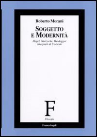 Soggetto e modernit&agrave;. Hegel, Nietzsche, Heidegger interpreti di Cartesio