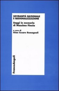 Sovranit&agrave; nazionale e regionalizzazione. Saggi in memoria di Massimo Finoia